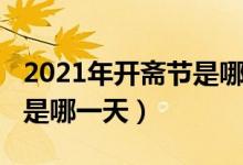 2021年开斋节是哪一天开始（2021年开斋节是哪一天）