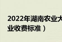 2022年湖南农业大学学费多少钱（一年各专业收费标准）