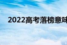 2022高考落榜意味着什么（是什么意思）