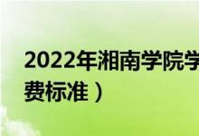 2022年湘南学院学费多少钱（一年各专业收费标准）