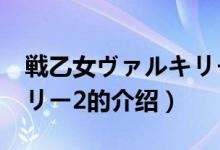 戦乙女ヴァルキリー2（关于戦乙女ヴァルキリー2的介绍）