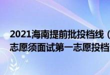 2021海南提前批投档线（海南2022本科提前批普通类梯度志愿须面试第一志愿投档分数线）