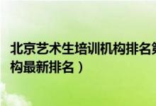 北京艺术生培训机构排名第一（2022年北京十大艺考培训机构最新排名）