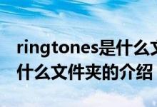 ringtones是什么文件夹（关于ringtones是什么文件夹的介绍）