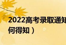 2022高考录取通知书怎么通知考生（考生如何得知）