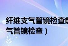 纤维支气管镜检查前患者的准备要求（纤维支气管镜检查）