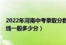 2022年河南中考录取分数线是多少（2022河南省中专分数线一般多少分）