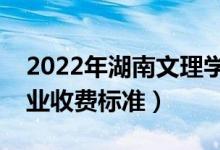2022年湖南文理学院学费多少钱（一年各专业收费标准）