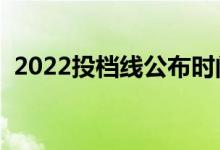 2022投档线公布时间（投档线是怎么定的）