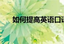 如何提高英语口语能力（有哪些方法）