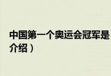 中国第一个奥运会冠军是（关于中国第一个奥运会冠军是的介绍）