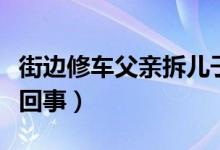 街边修车父亲拆儿子通知书笑开花（具体怎么回事）