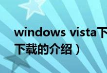 windows vista下载（关于windows vista下载的介绍）