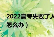 2022高考失败了人生就完了吗（高考失败了怎么办）