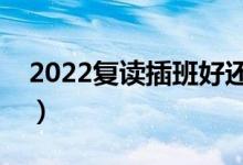 2022复读插班好还是上复读班好（怎么选择）