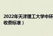 2022年天津理工大学中环信息学院学费多少钱（一年各专业收费标准）