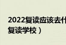 2022复读应该去什么样的学校（要怎么选择复读学校）